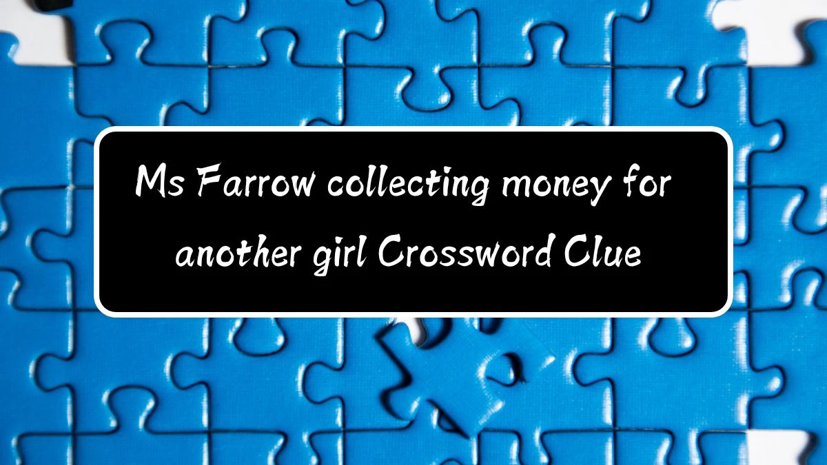 Ms Farrow collecting money for another girl (7) Crossword Clue Answers on August 11, 2024