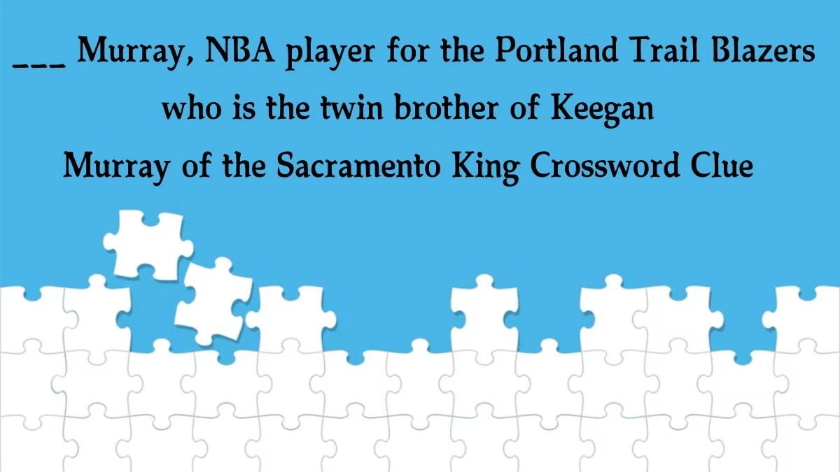 ___ Murray, NBA player for the Portland Trail Blazers who is the twin brother of Keegan Murray of the Sacramento Kings Daily Themed Crossword Clue Puzzle Answer from August 20, 2024