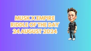 Musk X Empire Riddle of the Day 24 August 2024