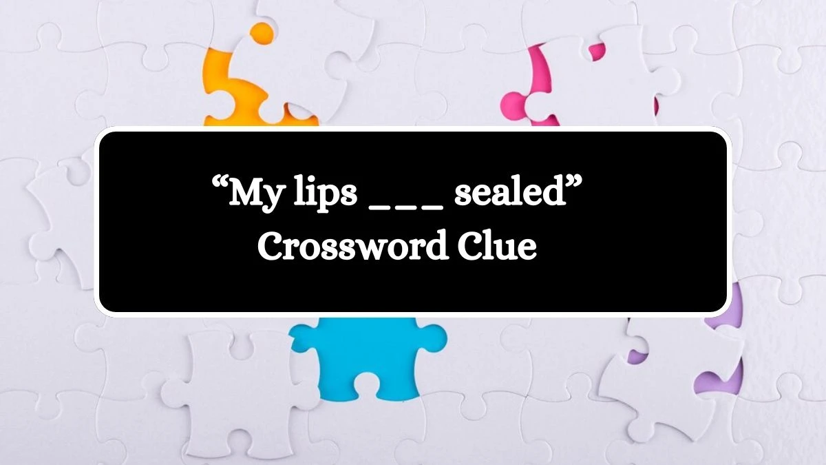 “My lips ___ sealed” Universal Crossword Clue Puzzle Answer from August 07, 2024