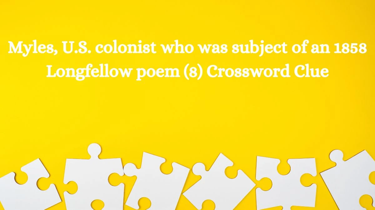 Myles, U.S. colonist who was subject of an 1858 Longfellow poem (8) Crossword Clue Puzzle Answer from August 05, 2024