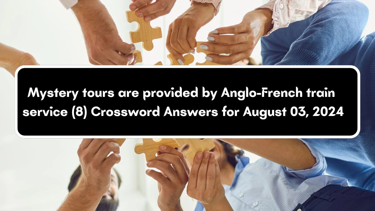 Mystery tours are provided by Anglo-French train service (8) Crossword Clue Answers on August 03, 2024