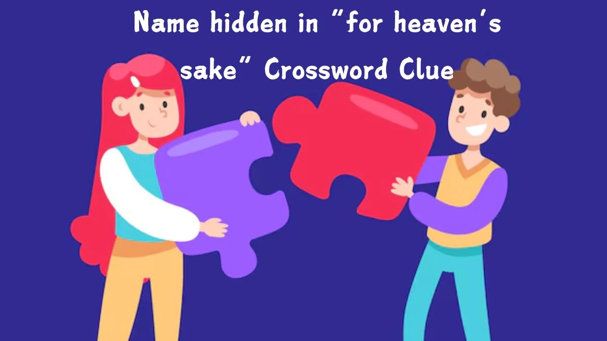 Name hidden in “for heaven’s sake” Universal Crossword Clue Puzzle Answer from August 06, 2024