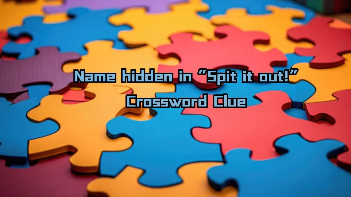 USA Today Name hidden in “Spit it out!” Crossword Clue Puzzle Answer from August 09, 2024