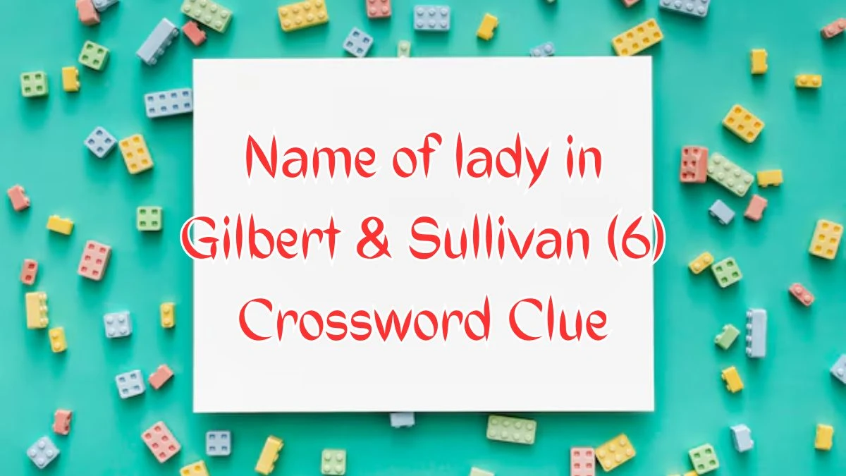 Name of lady in Gilbert & Sullivan (6) Crossword Clue Puzzle Answer from August 09, 2024