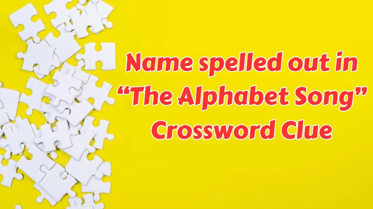 Name spelled out in “The Alphabet Song” NYT Crossword Clue Puzzle Answer from August 08, 2024