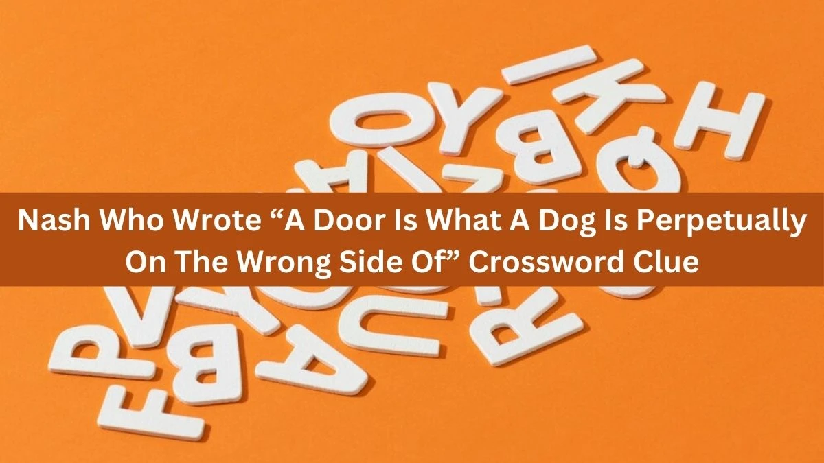 Nash Who Wrote “A Door Is What A Dog Is Perpetually On The Wrong Side Of” NYT Crossword Clue Puzzle Answer from August 28, 2024