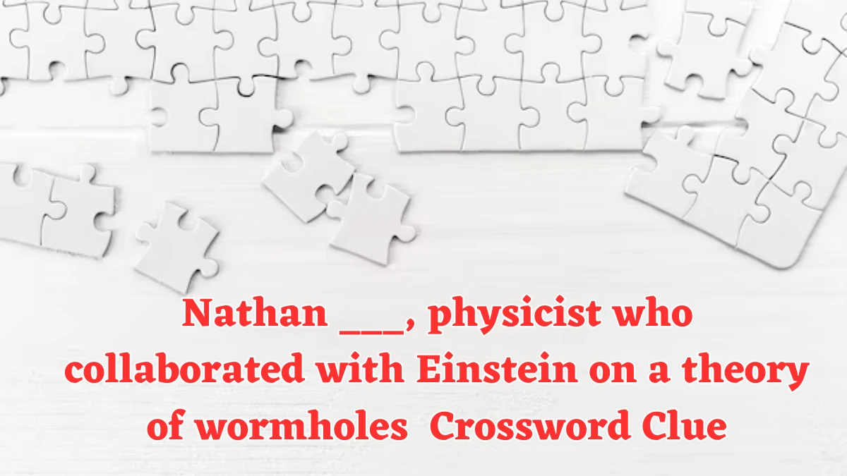 Nathan ___, physicist who collaborated with Einstein on a theory of wormholes NYT Crossword Clue Puzzle Answer on August 02, 2024