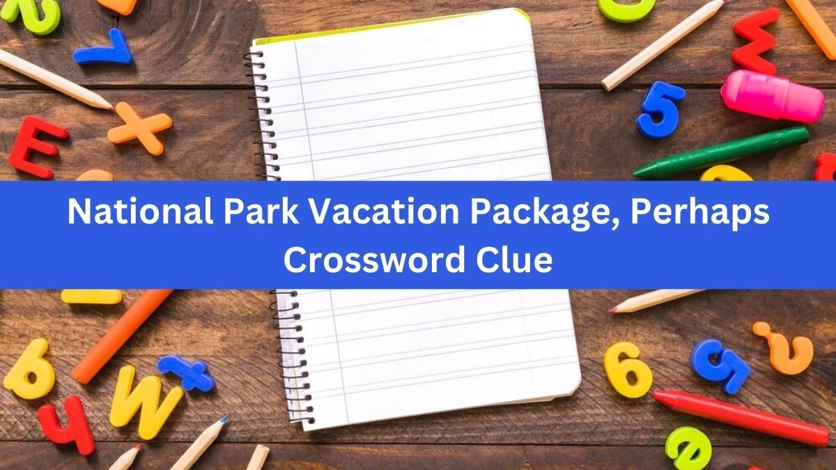 LA Times National Park Vacation Package, Perhaps Crossword Puzzle Answer from August 21, 2024