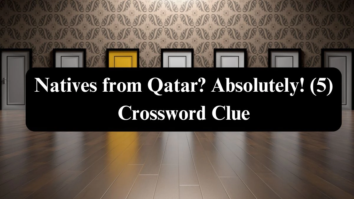 Natives from Qatar? Absolutely! (5) Crossword Clue Puzzle Answer from August 05, 2024