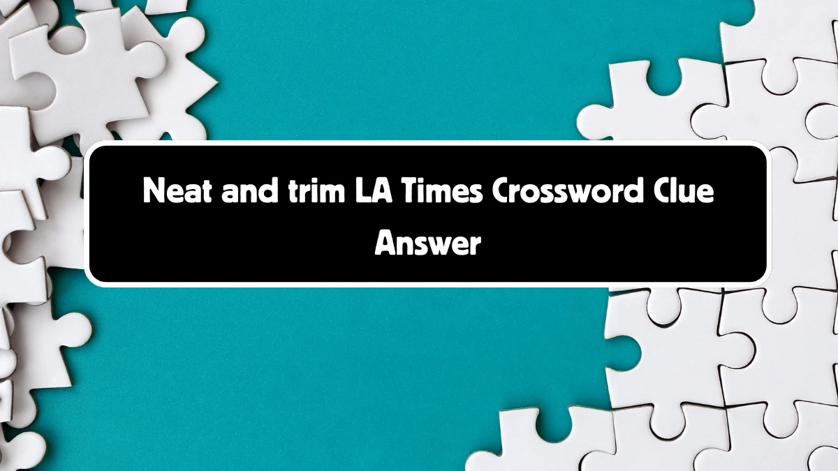 LA Times Neat and trim Crossword Clue Puzzle Answer from August 18, 2024