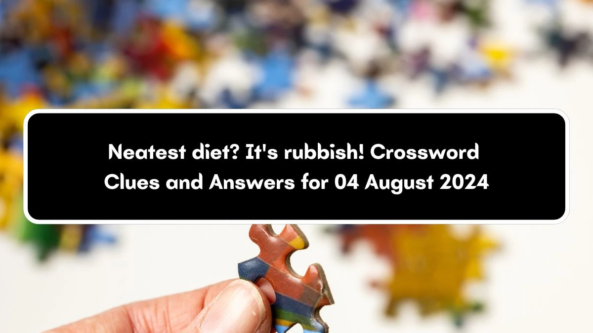 Neatest diet? It's rubbish! Crossword Clue Puzzle Answer from August 04, 2024