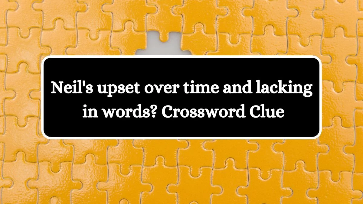 Neil's upset over time and lacking in words? Crossword Clue Answers on August 06, 2024