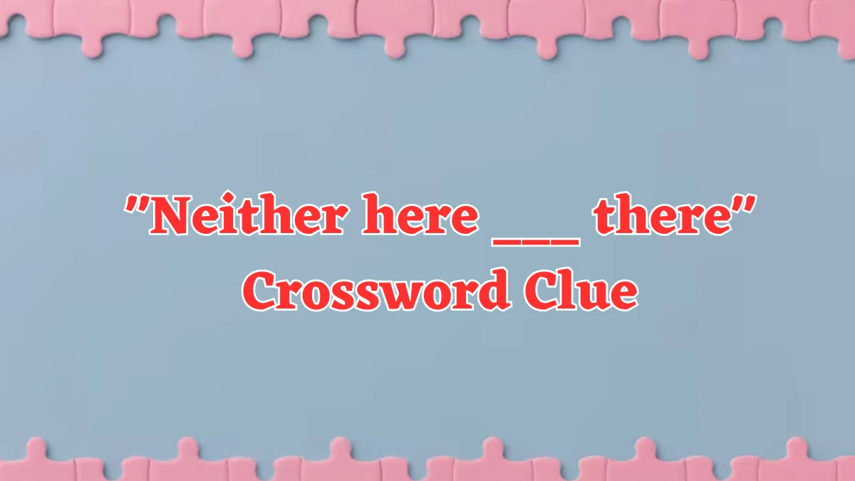 Neither here ___ there Daily Themed Crossword Clue Answers on August 05, 2024