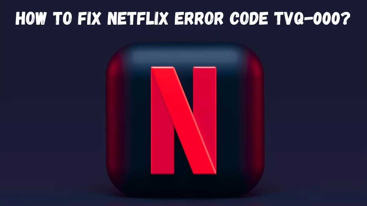 Netflix Error Code Tvq-000, How To Fix Netflix Error Code Tvq-000?