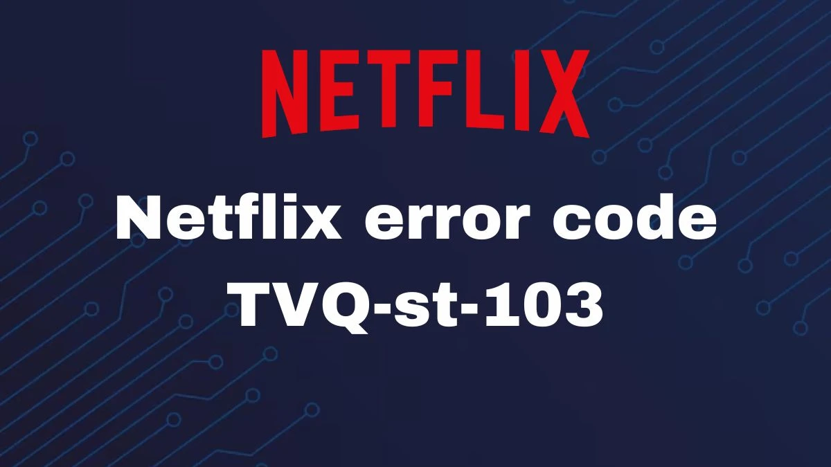 Netflix Error Code Tvq-St-103, How to Fix Netflix Error Code Tvq-St-103?