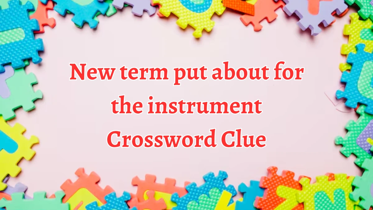 New term put about for the instrument Crossword Clue Puzzle Answer from August 27, 2024