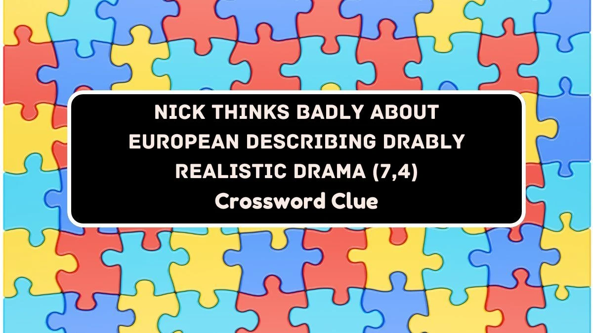 Nick thinks badly about European describing drably realistic drama (7,4) Crossword Clue Puzzle Answer from August 03, 2024