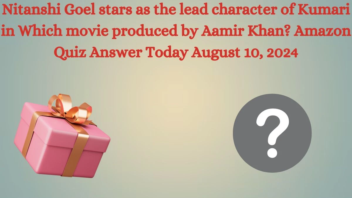 Nitanshi Goel stars as the lead character of Kumari in Which movie produced by Aamir Khan? Amazon Quiz Answer Today August 10, 2024