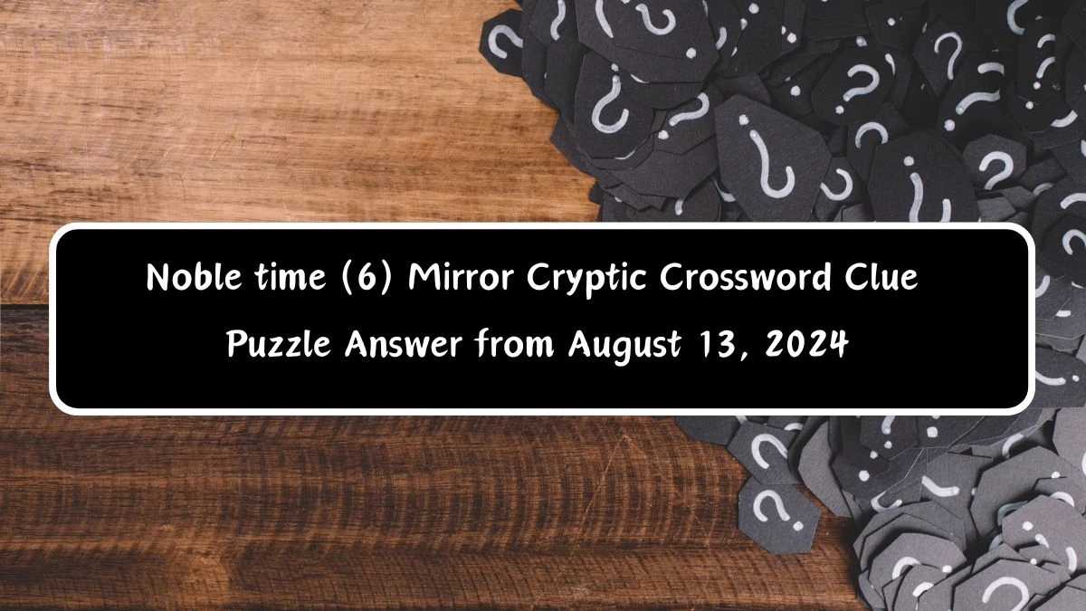 Noble time (6) Mirror Cryptic Crossword Clue Puzzle Answer from August 13, 2024