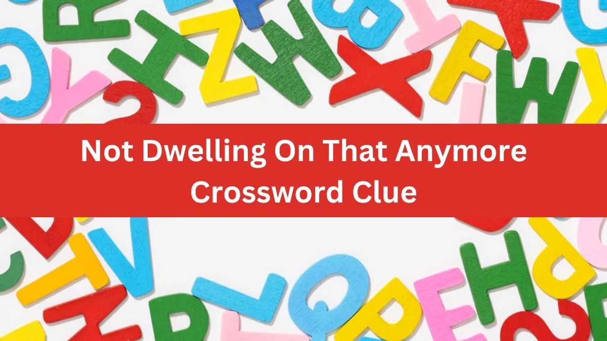 Not Dwelling On That Anymore Universal Crossword Clue Puzzle Answer from August 02, 2024