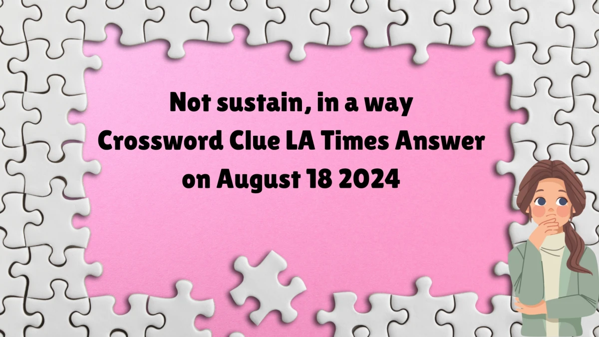 LA Times Not sustain, in a way Crossword Clue Answers with 8 Letters from August 18, 2024