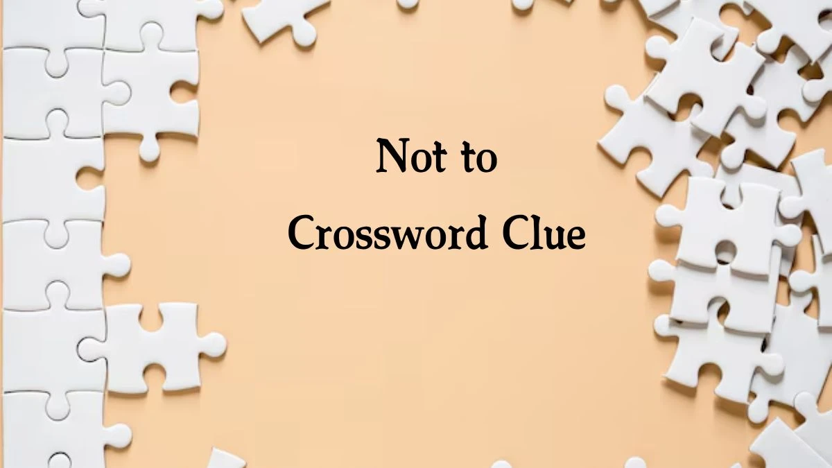 Not to NYT Crossword Clue Puzzle Answer on August 07, 2024