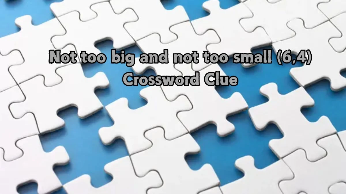 Not too big and not too small (6,4) Crossword Clue Answers on August 21, 2024