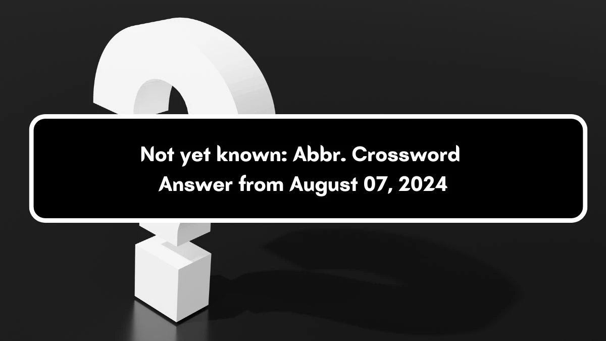 Not yet known: Abbr. Daily Commuter Crossword Clue Puzzle Answer from August 07, 2024