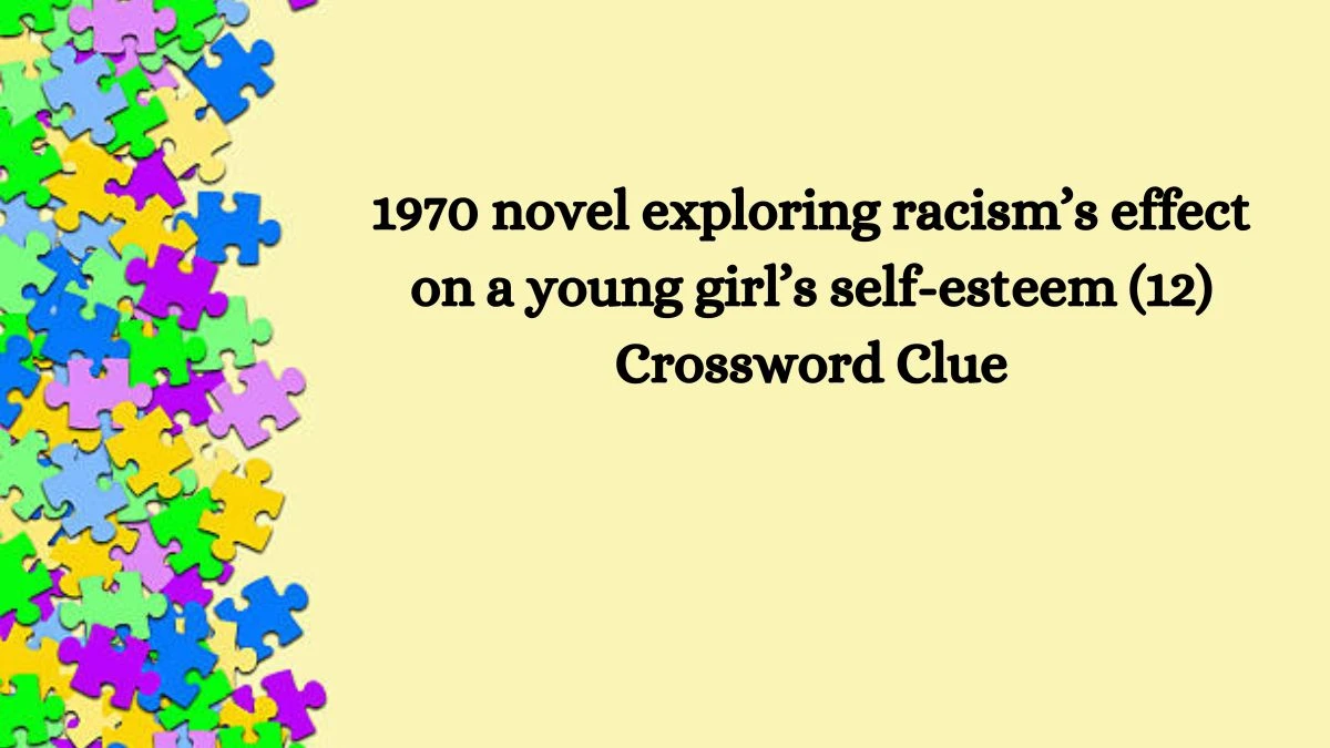 NYT 1970 novel exploring racism’s effect on a young girl’s self-esteem (12) Crossword Clue Puzzle Answer from August 13, 2024