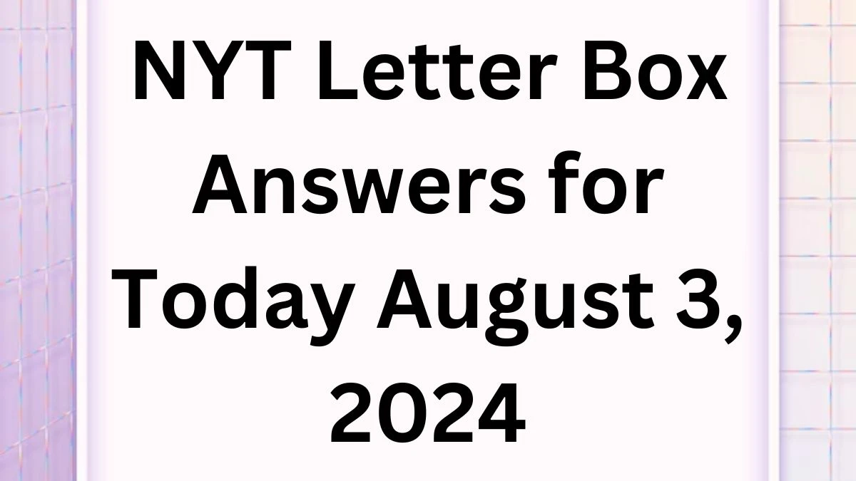 NYT Letter Box Answers for Today August 3, 2024