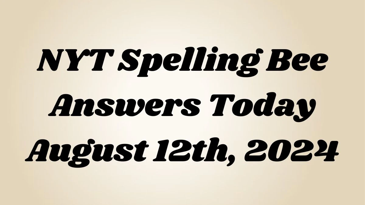 NYT Spelling Bee Answers Today August 12th, 2024