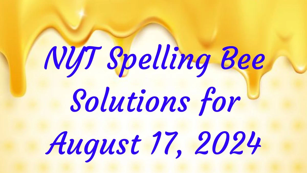 NYT Spelling Bee Solutions for August 17, 2024