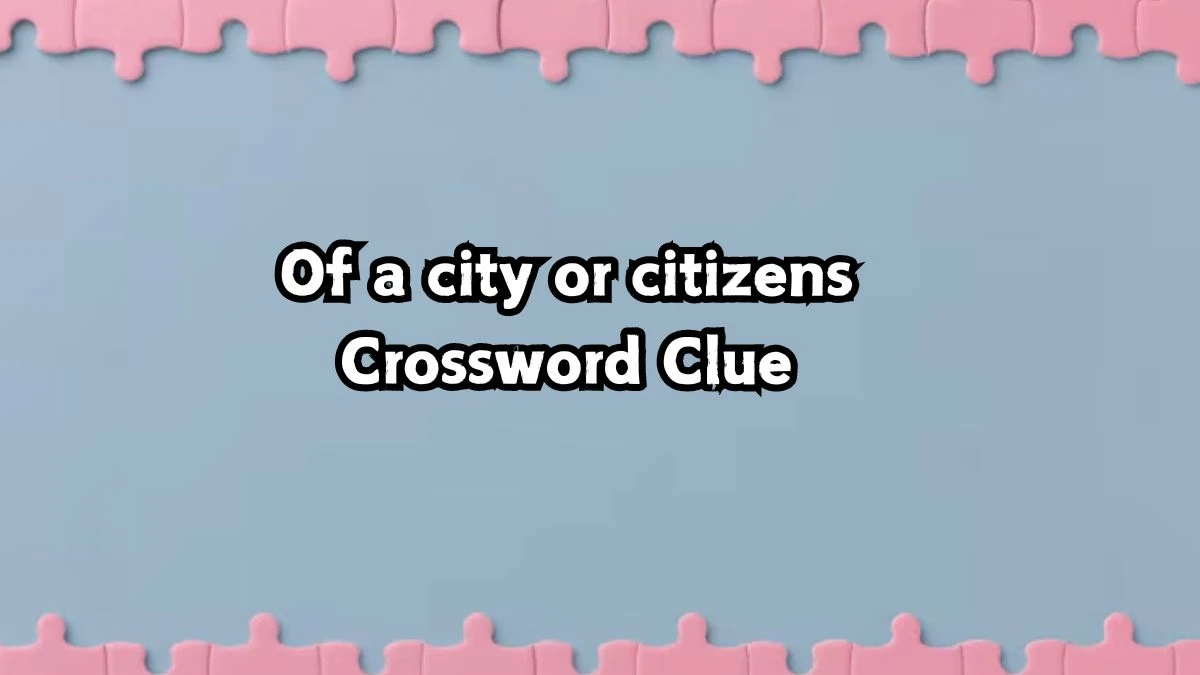 Of a city or citizens Irish Daily Mail Quick Crossword Clue Puzzle Answer from September 01, 2024