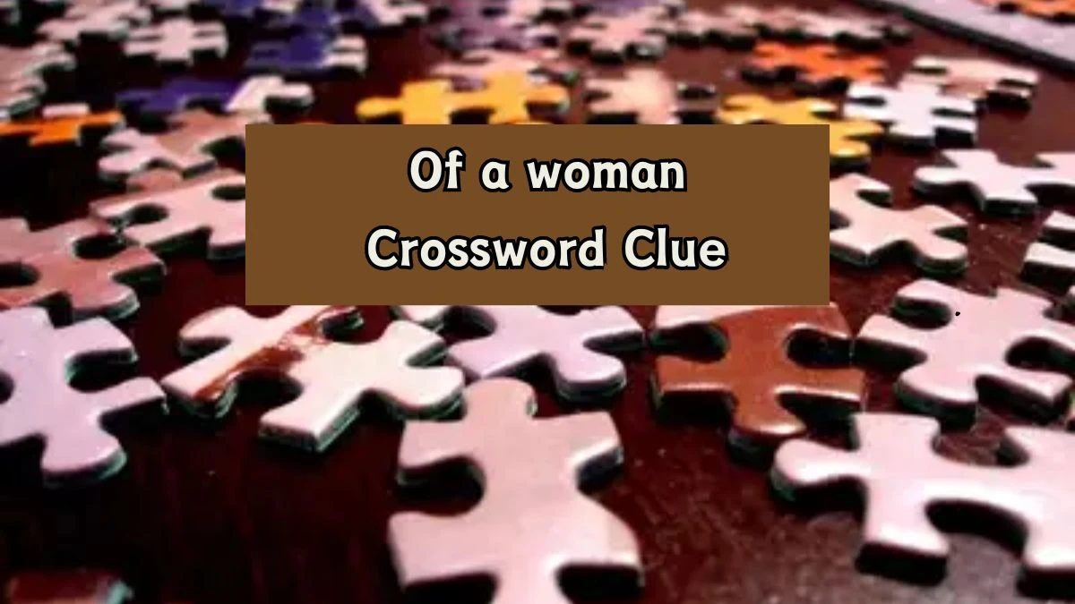 Of a woman 6 Letters Crossword Clue Puzzle Answer from August 07, 2024