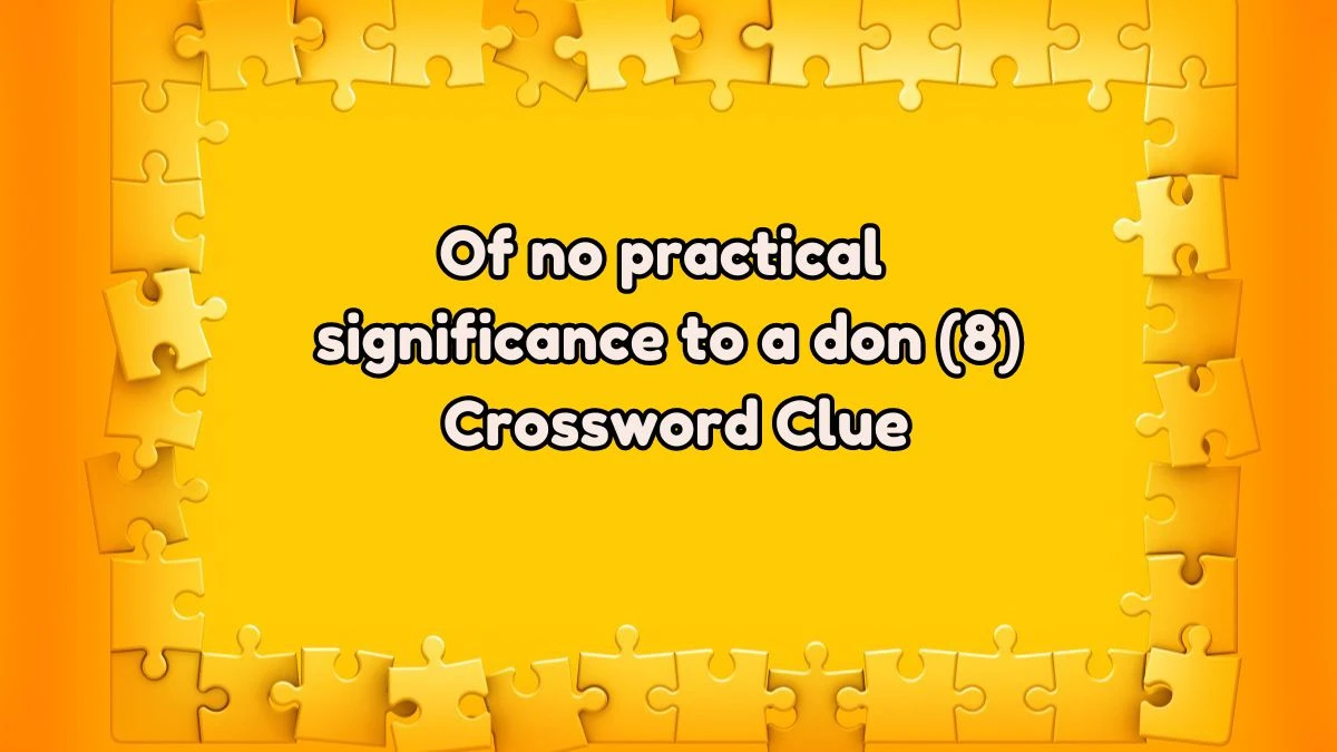 Of no practical significance to a don (8) Crossword Clue Puzzle Answer from August 03, 2024