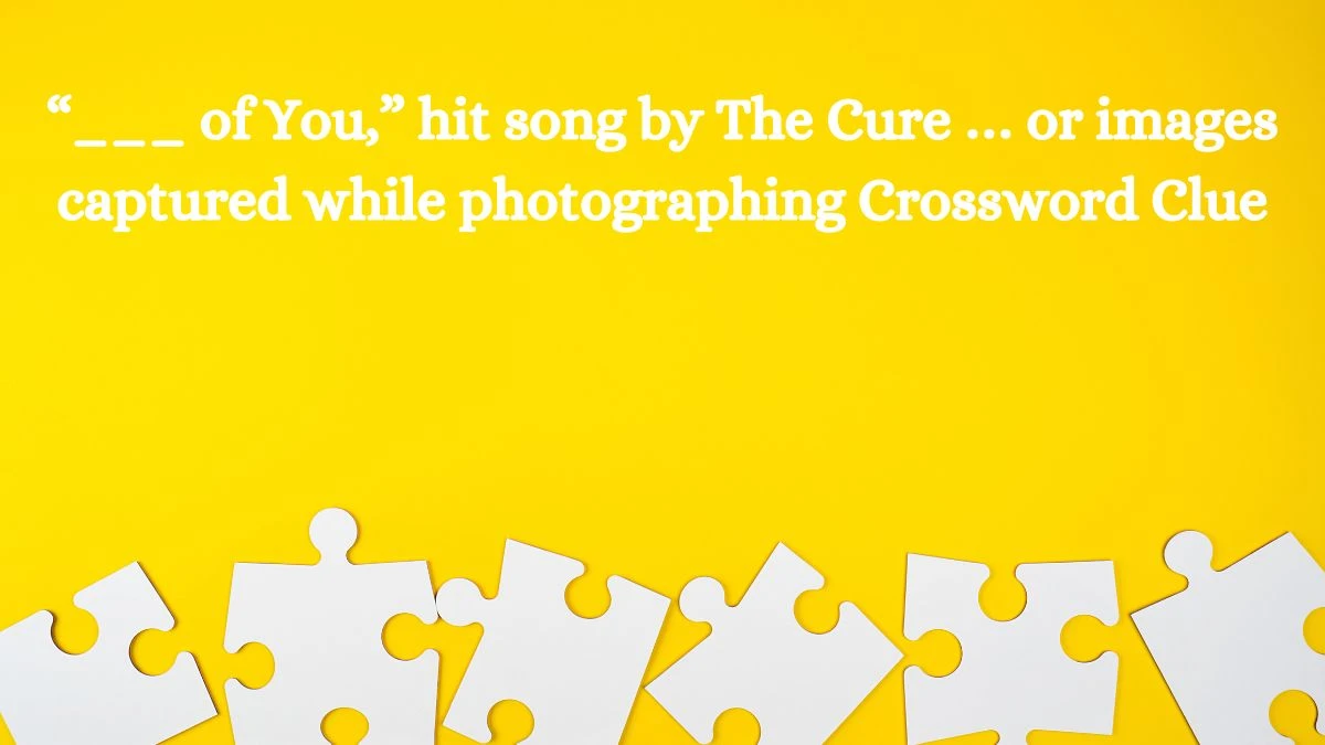 “___ of You,” hit song by The Cure … or images captured while photographing Daily Themed Crossword Clue Puzzle Answer from August 19, 2024