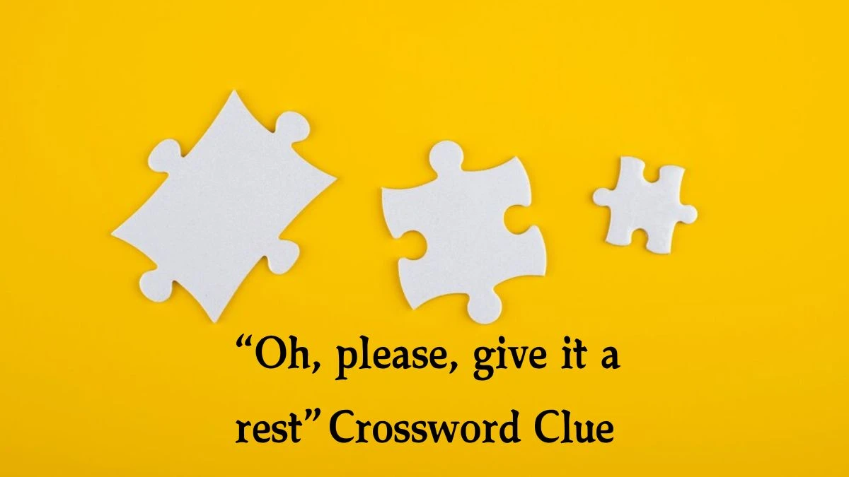 “Oh, please, give it a rest” NYT Crossword Clue Puzzle Answer from August 31, 2024