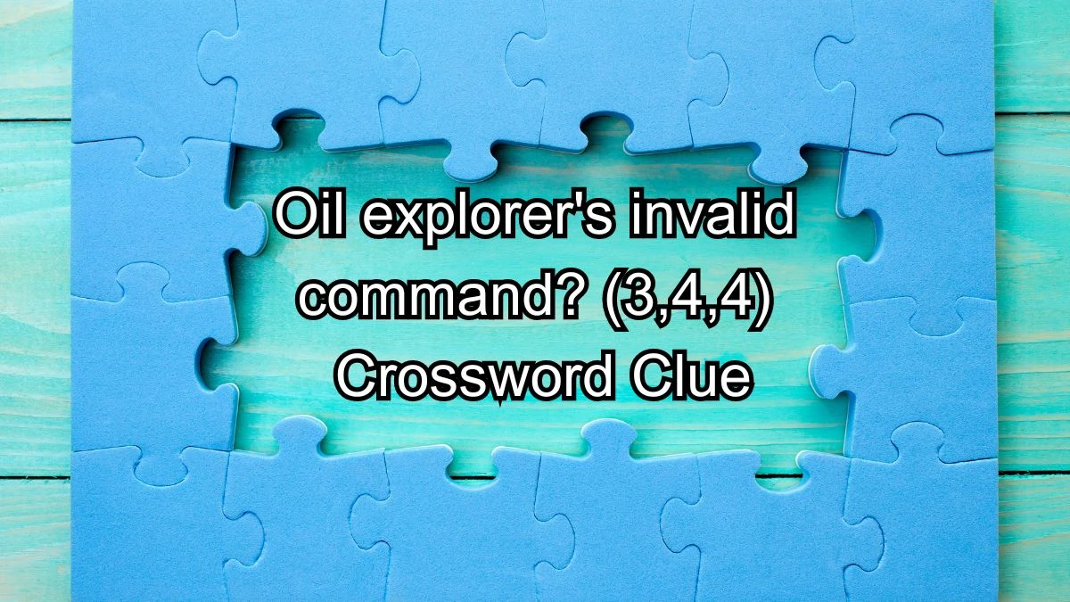 Oil explorer's invalid command? (3,4,4) Crossword Clue Answers on August 14, 2024