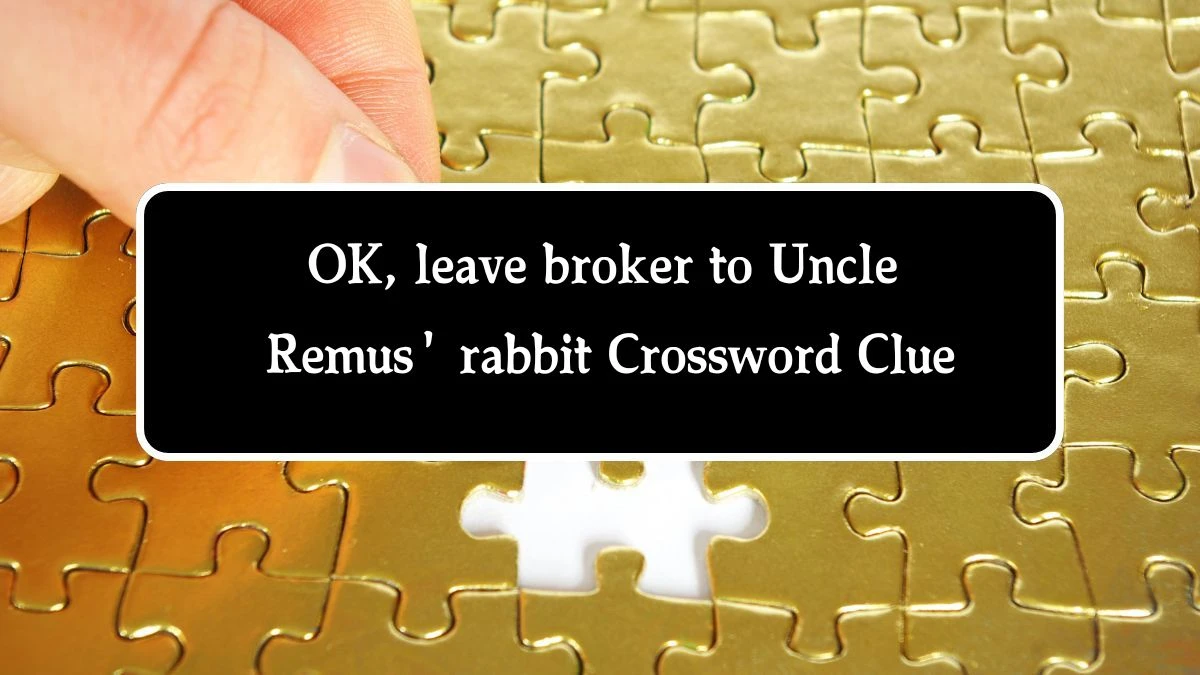 OK, leave broker to Uncle Remus' rabbit Crossword Clue Answers on August 01, 2024