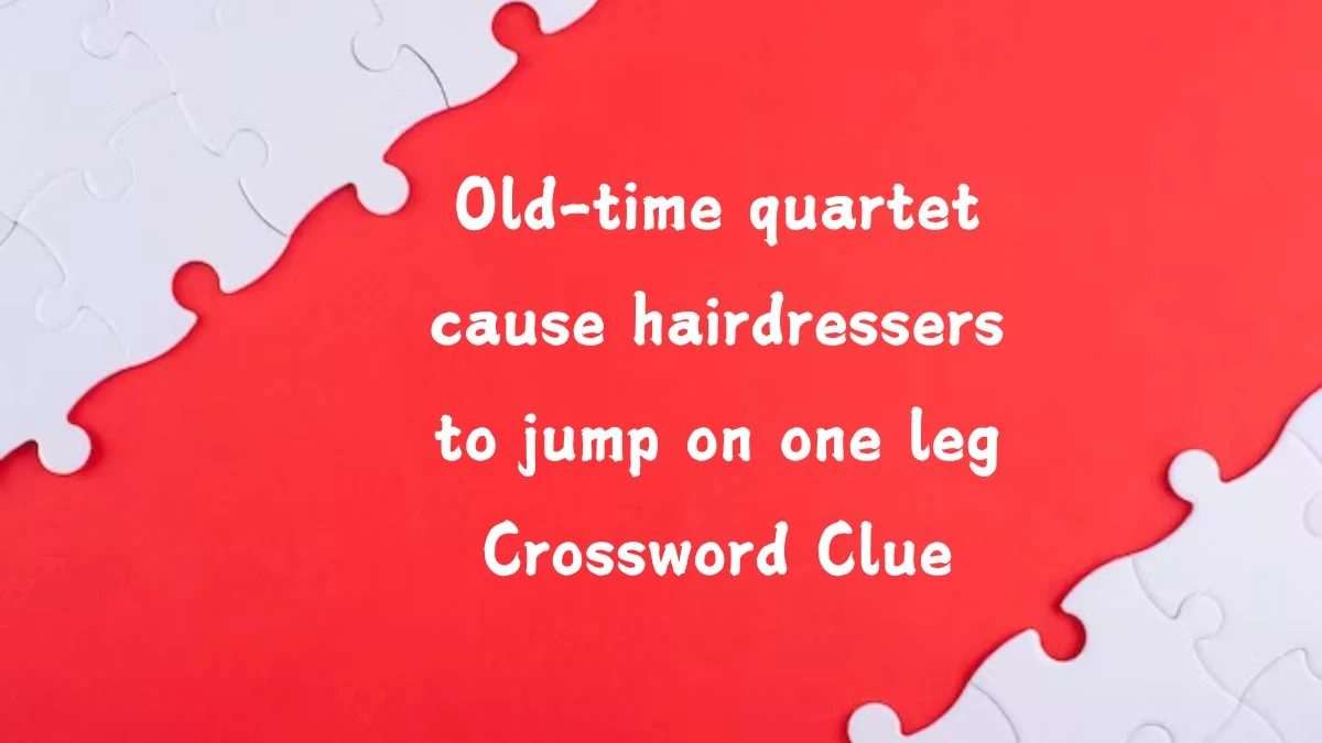 Old-time quartet cause hairdressers to jump on one leg (10) Crossword Clue Answers on August 06, 2024