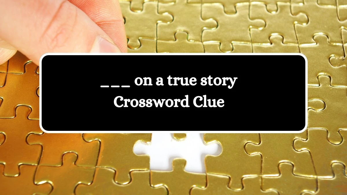 ___ on a true story NYT Crossword Clue Puzzle Answer from August 05, 2024