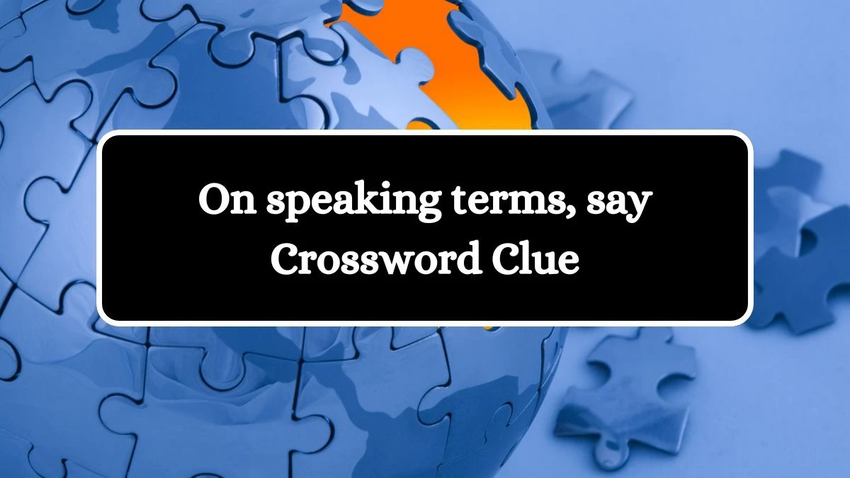 LA Times On speaking terms, say Crossword Clue Puzzle Answer from August 08, 2024