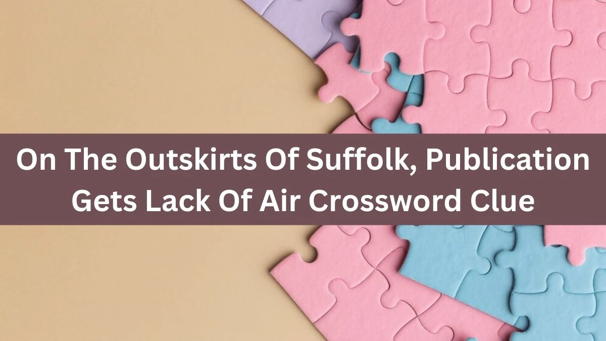 On The Outskirts Of Suffolk, Publication Gets Lack Of Air Crossword Clue Puzzle Answer from August 01, 2024