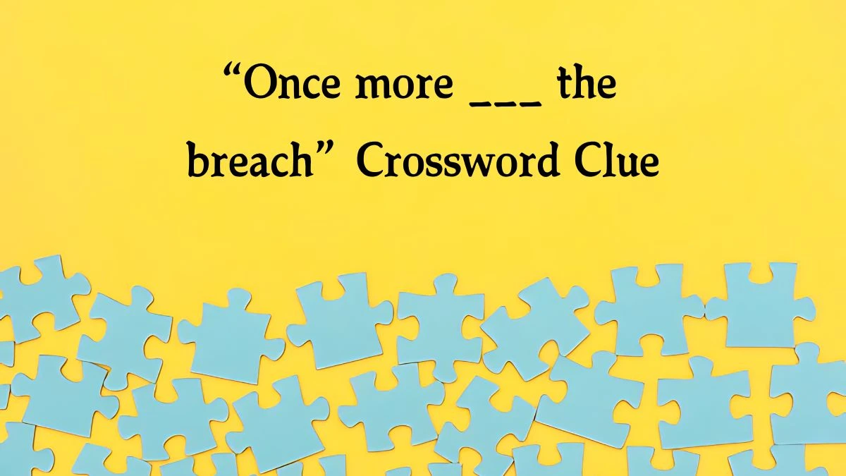 “Once more ___ the breach” NYT Crossword Clue Puzzle Answer from August 07, 2024