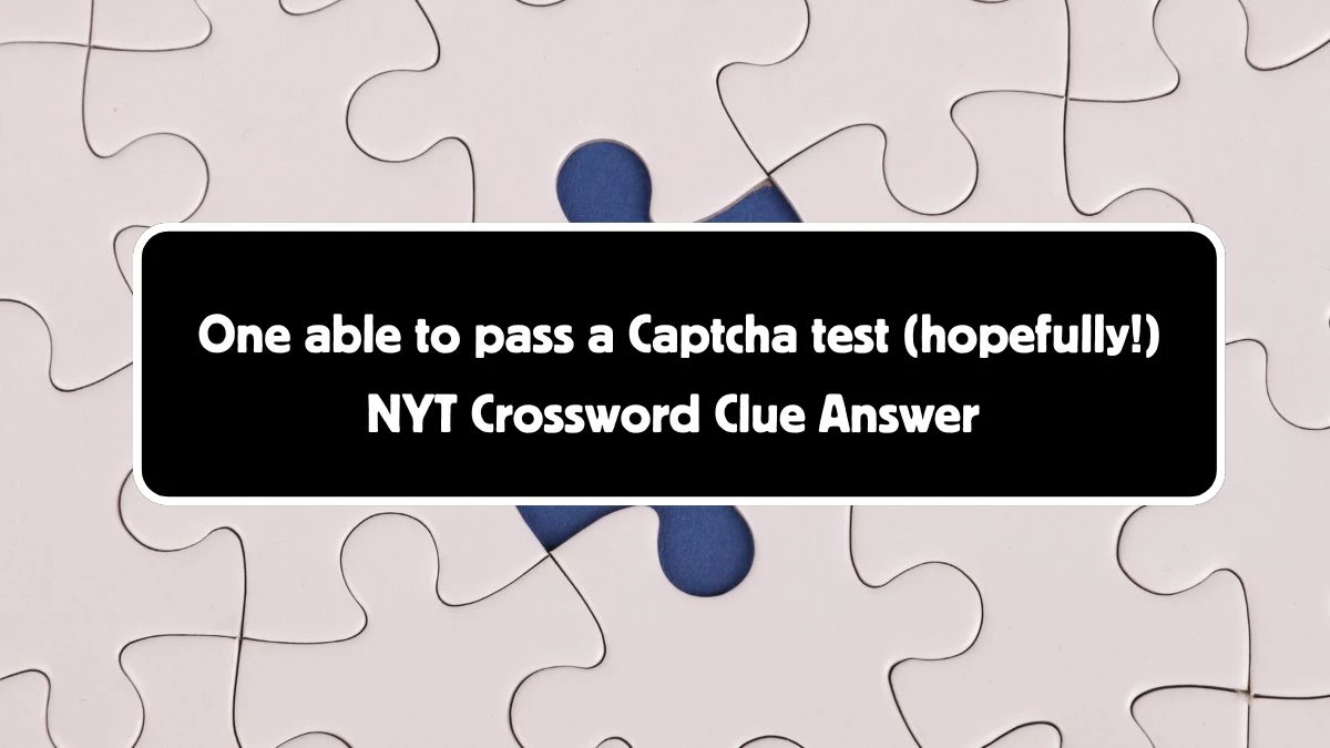 One able to pass a Captcha test (hopefully!) NYT Crossword Clue Puzzle Answer from August 05, 2024