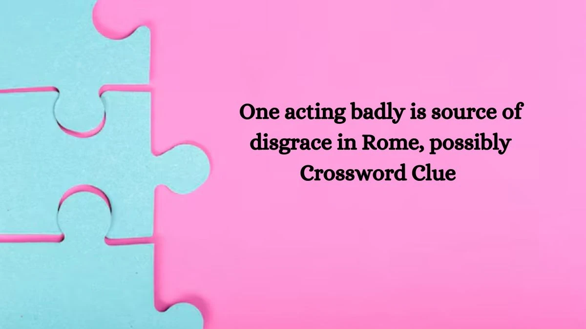 One acting badly is source of disgrace in Rome, possibly Crossword Clue Puzzle Answer from August 09, 2024