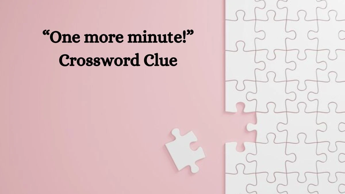 “One more minute!” NYT Crossword Clue Puzzle Answer from August 09, 2024