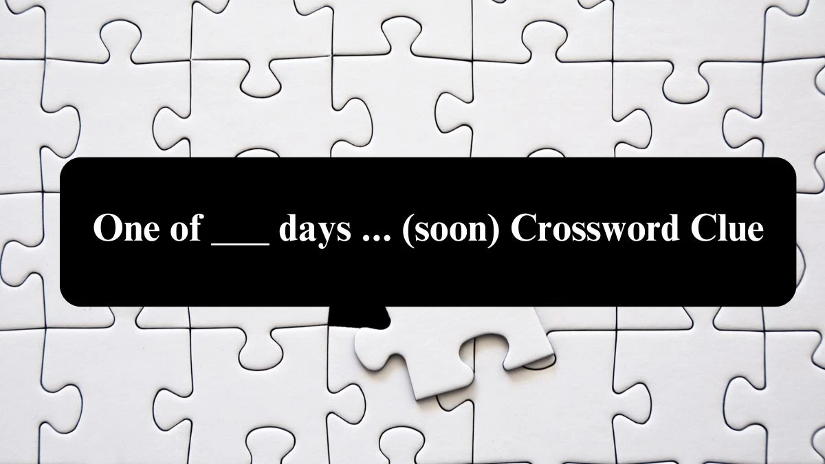 One of ___ days ... (soon) Daily Themed Crossword Clue Puzzle Answer from August 07, 2024