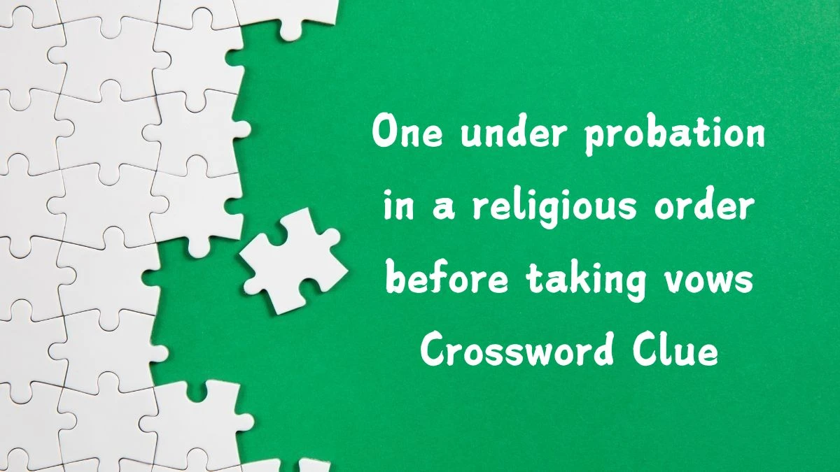 One under probation in a religious order before taking vows Crossword Clue Puzzle Answer from August 13, 2024